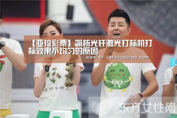 【亚投彩票】简析光纤激光打标机打标效果不均匀的原因