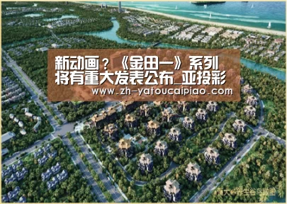 新动画？《金田一》系列将有重大发表公布_亚投彩票